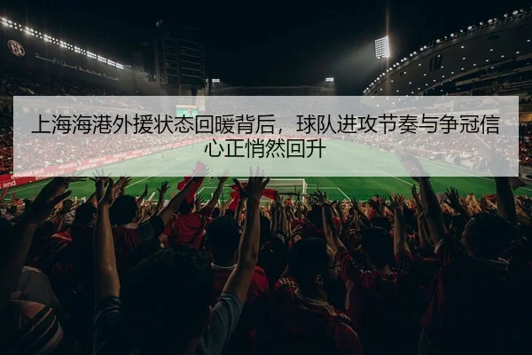 上海海港外援状态回暖背后，球队进攻节奏与争冠信心正悄然回升（FIFA Worldcup）